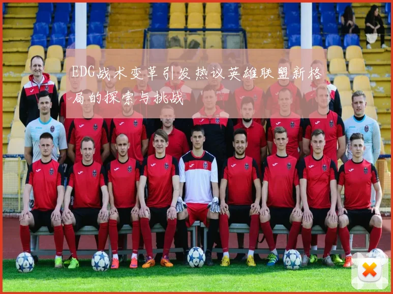 EDG战术变革引发热议英雄联盟新格局的探索与挑战