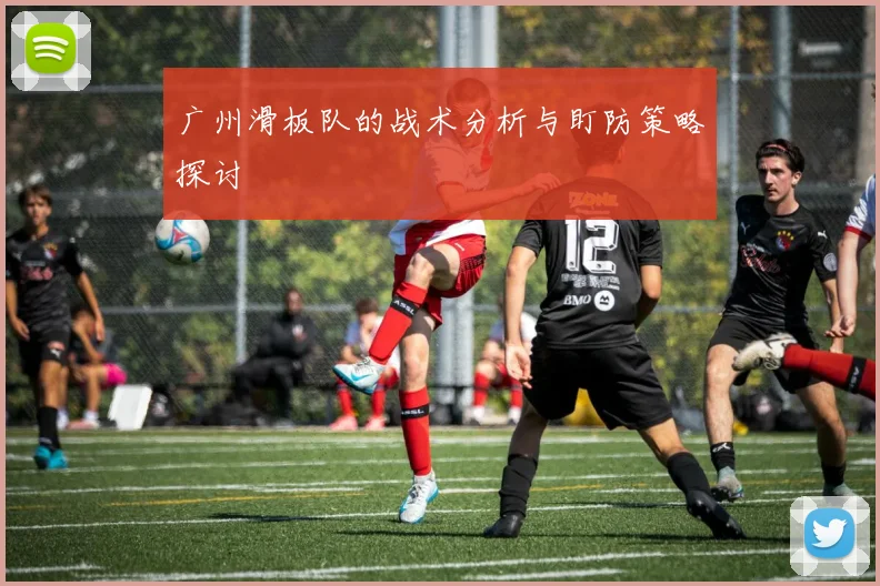 广州滑板队的战术分析与盯防策略探讨