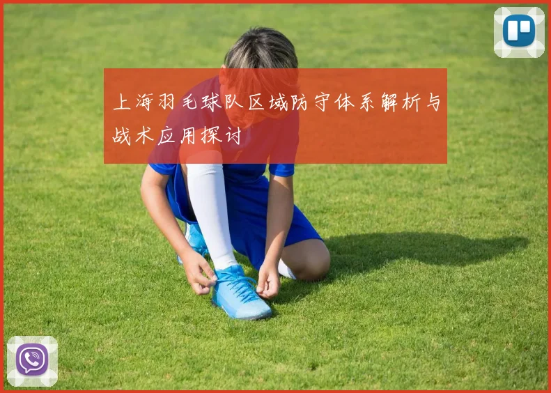 上海羽毛球队区域防守体系解析与战术应用探讨