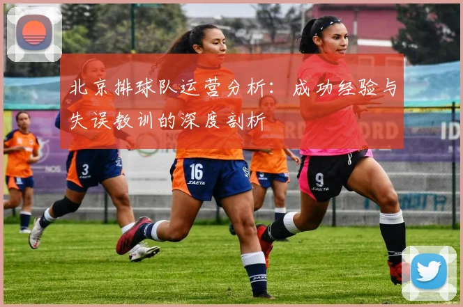 北京排球队运营分析：成功经验与失误教训的深度剖析