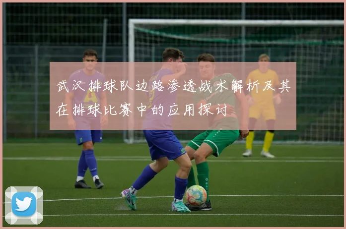 武汉排球队边路渗透战术解析及其在排球比赛中的应用探讨